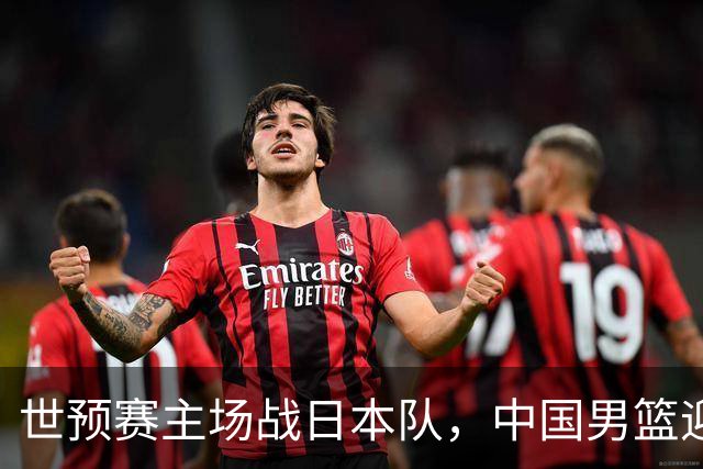世预赛主场战日本队，中国男篮迎来一场意志力与抗压能力的考验