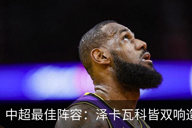 中超最佳阵容：泽卡瓦科皆双响造大胜 韦世豪梅开二度+绝杀
