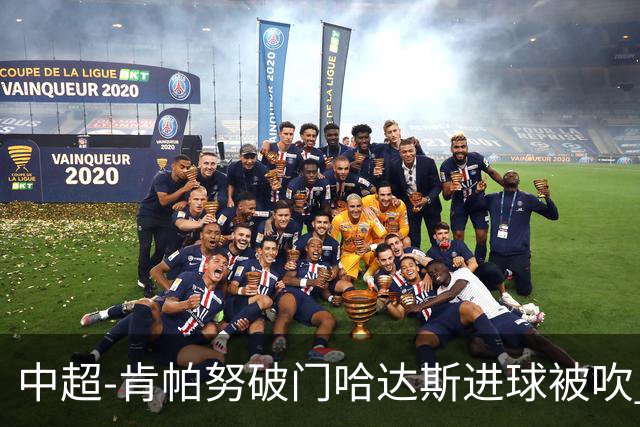 中超-肯帕努破门哈达斯进球被吹 铜梁龙1-0津门虎