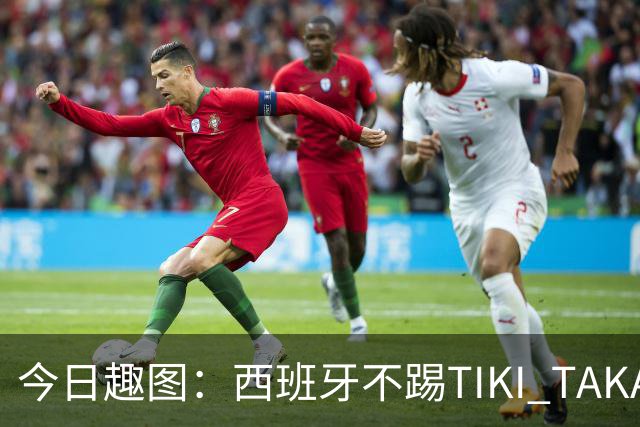 今日趣图：西班牙不踢TIKI TAKA 改踢TIK TOK了