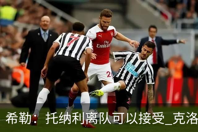 希勒：托纳利离队可以接受 克洛普执教德国队将是绝佳选择