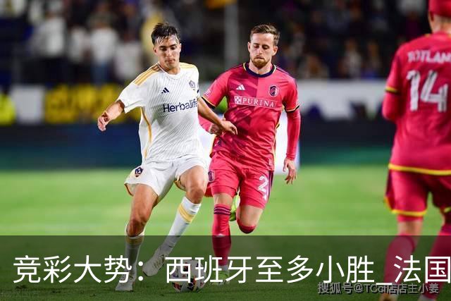竞彩大势：西班牙至多小胜 法国值得信任