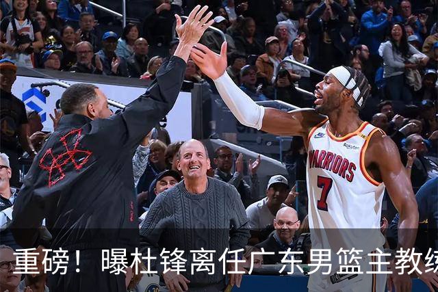 重磅！曝杜锋离任广东男篮主教练 媒体人猜测外教接任可能性较大