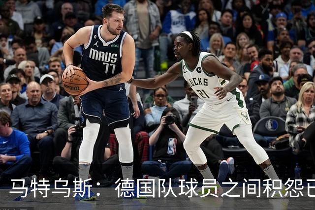 马特乌斯：德国队球员之间积怨已久 一些人的家人可以享受特权
