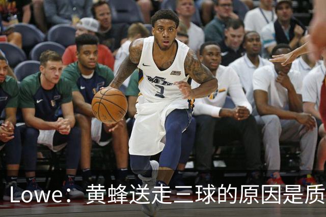 Lowe：黄蜂送走三球的原因是质疑他的对抗强度&硬仗能力